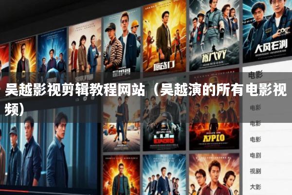 吴越影视剪辑教程网站(吴越演的所有电影视频)