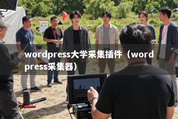 wordpress大学采集插件(wordpress采集器)