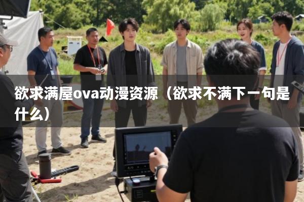 欲求满屋ova动漫资源(欲求不满下一句是什么)