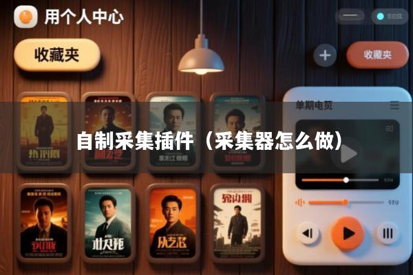 自制采集插件(采集器怎么做)