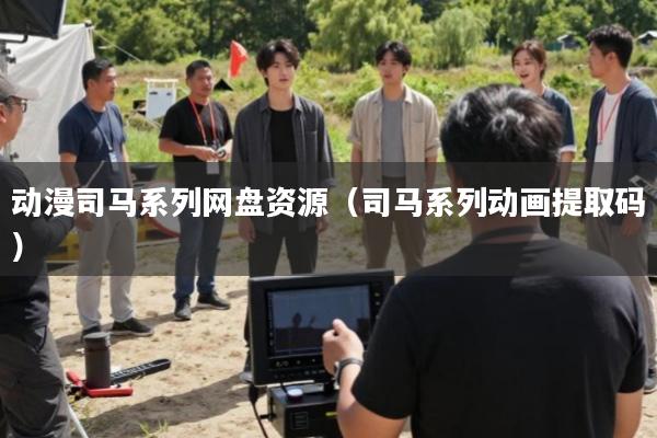 动漫司马系列网盘资源(司马系列动画提取码)