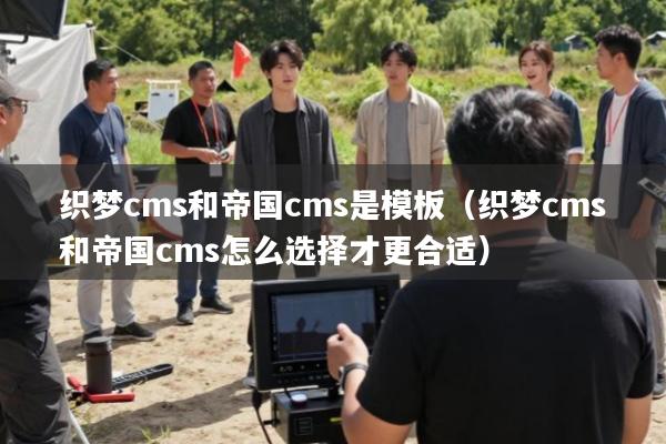 织梦cms和帝国cms是模板(织梦cms和帝国cms怎么选择才更合适)