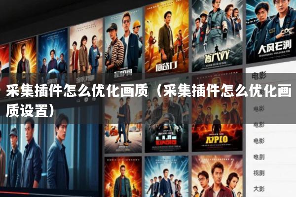 采集插件怎么优化画质(采集插件怎么优化画质设置)