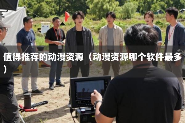 值得推荐的动漫资源(动漫资源哪个软件最多)