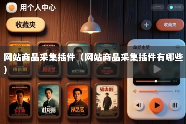 网站商品采集插件(网站商品采集插件有哪些)