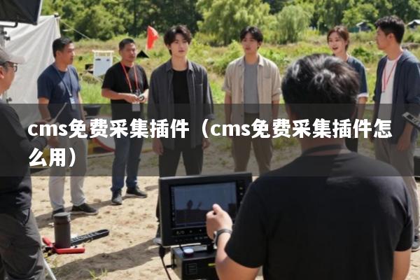 cms免费采集插件(cms免费采集插件怎么用)